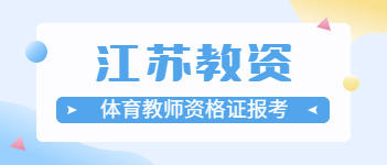 2021上半年江蘇體育教師資格證報(bào)考條件、要求與時(shí)間