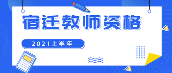 2021上半年江蘇宿遷教師資格證報名考試時間已出