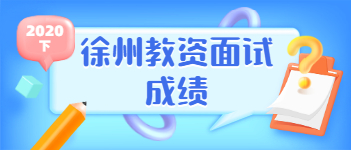 2021上半年江蘇教師資格證面試成績查詢時(shí)間(徐州市)