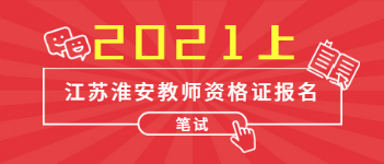 2021上半年江蘇淮安教師資格證考試報名時間已出