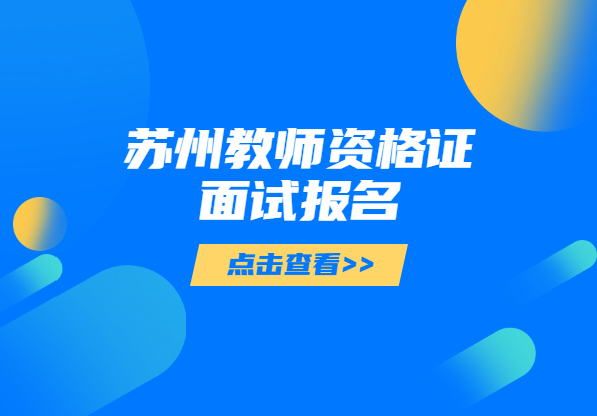 2021上半年江蘇蘇州教師資格證面試報(bào)名條件及測試方法