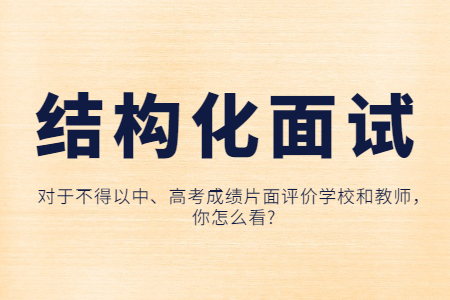 江蘇中學(xué)教師資格面試結(jié)構(gòu)化真題：對于不得以中、高考成績片面評價學(xué)校和教師，你怎么看?