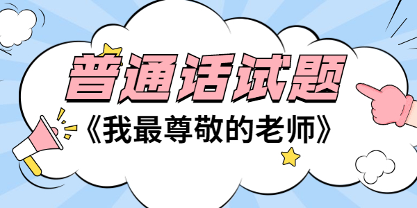 2021年江蘇普通話考試試題—朗讀短文作品《我最尊敬的老師》