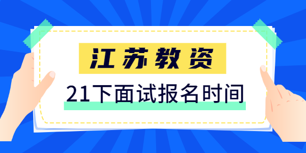 2021年下半年江蘇教師資格證面試什么時(shí)候報(bào)名