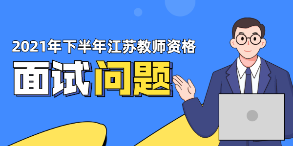 2021年下半年江蘇教師資格面試試講考什么？