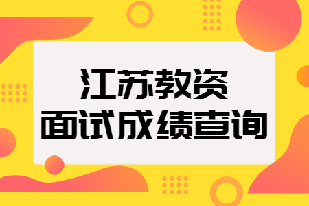 常州教師資格面試成績(jī)查詢時(shí)間：3月1日起！